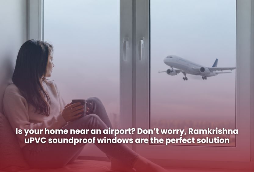 You are currently viewing Is your home near an airport? Don’t worry, Ramkrishna uPVC soundproof windows are the perfect solution