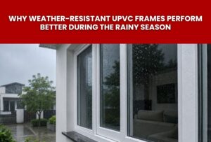 Read more about the article Why Weather-Resistant uPVC Frames Perform Better During the Rainy Season